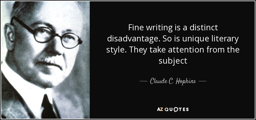 Fine writing is a distinct disadvantage. So is unique literary style. They take attention from the subject - Claude C. Hopkins
