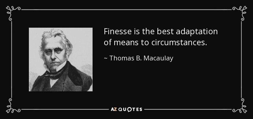 Finesse is the best adaptation of means to circumstances. - Thomas B. Macaulay