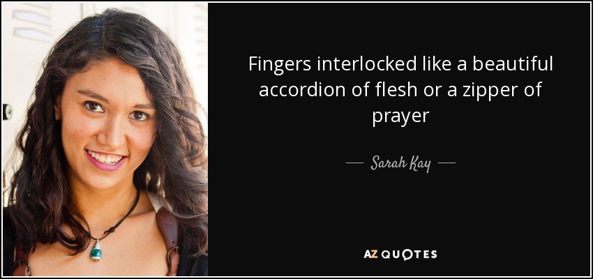 Fingers interlocked like a beautiful accordion of flesh or a zipper of prayer - Sarah Kay