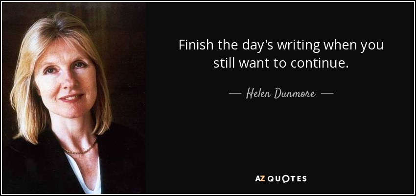 Finish the day's writing when you still want to continue. - Helen Dunmore