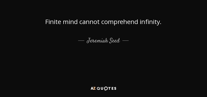 Finite mind cannot comprehend infinity. - Jeremiah Seed