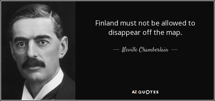 Finland must not be allowed to disappear off the map. - Neville Chamberlain