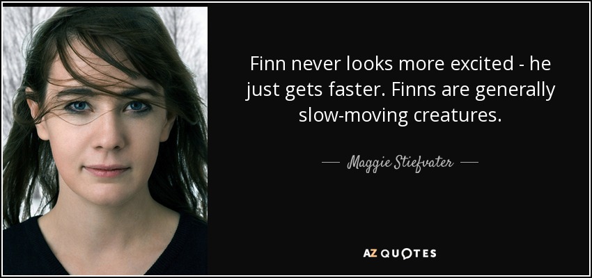 Finn never looks more excited - he just gets faster. Finns are generally slow-moving creatures. - Maggie Stiefvater