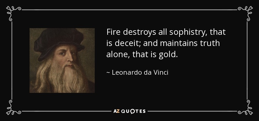 Fire destroys all sophistry, that is deceit; and maintains truth alone, that is gold. - Leonardo da Vinci