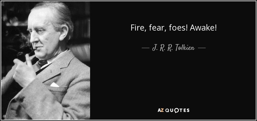 Fire, fear, foes! Awake! - J. R. R. Tolkien