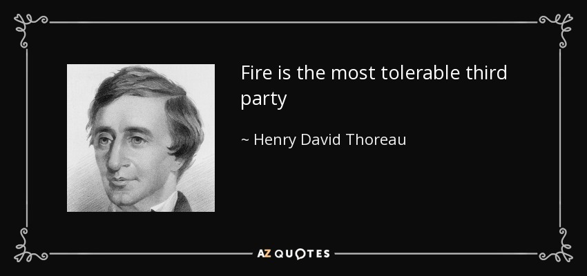 Fire is the most tolerable third party - Henry David Thoreau