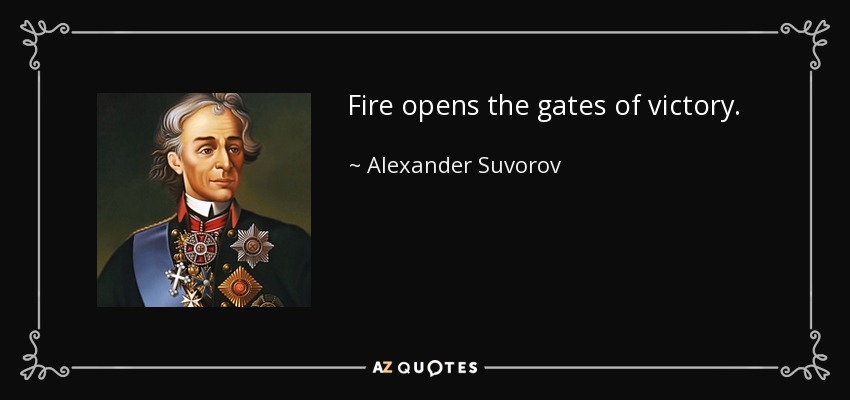Fire opens the gates of victory. - Alexander Suvorov