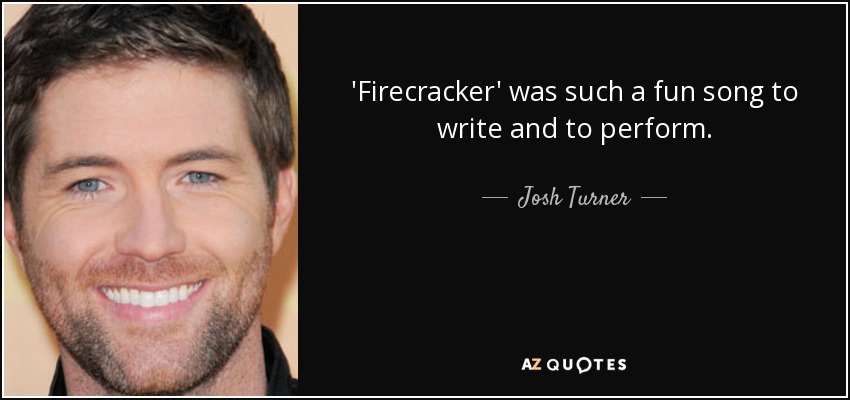 'Firecracker' was such a fun song to write and to perform. - Josh Turner