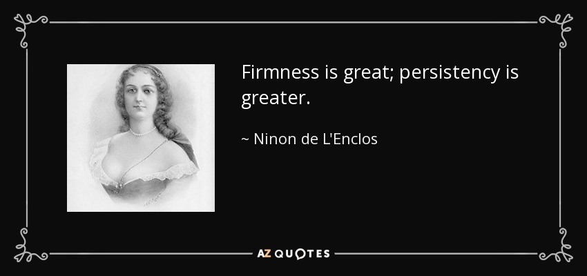 Firmness is great; persistency is greater. - Ninon de L'Enclos