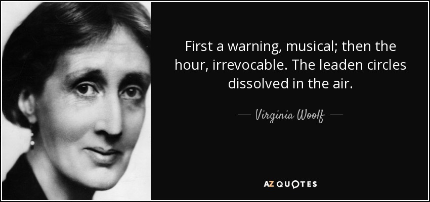 First a warning, musical; then the hour, irrevocable. The leaden circles dissolved in the air. - Virginia Woolf