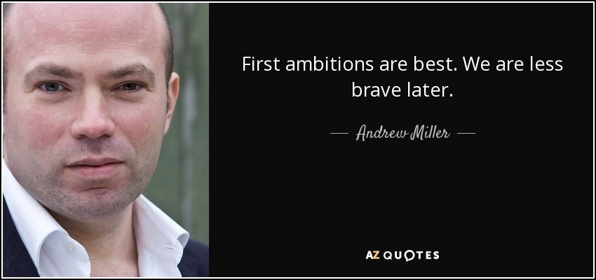 First ambitions are best. We are less brave later. - Andrew Miller