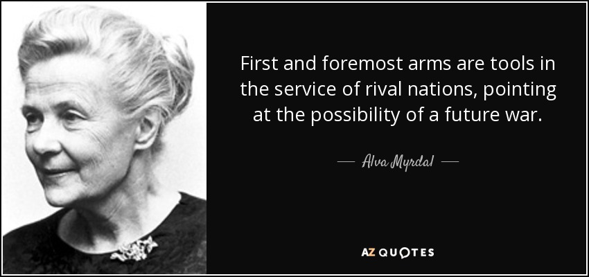 First and foremost arms are tools in the service of rival nations, pointing at the possibility of a future war. - Alva Myrdal