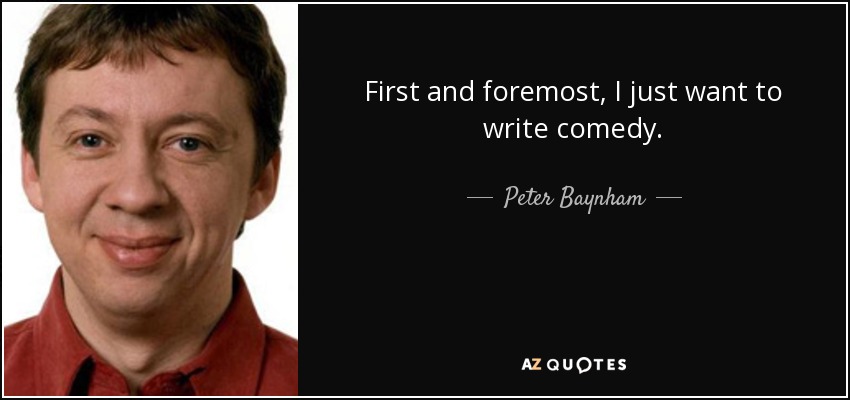 First and foremost, I just want to write comedy. - Peter Baynham