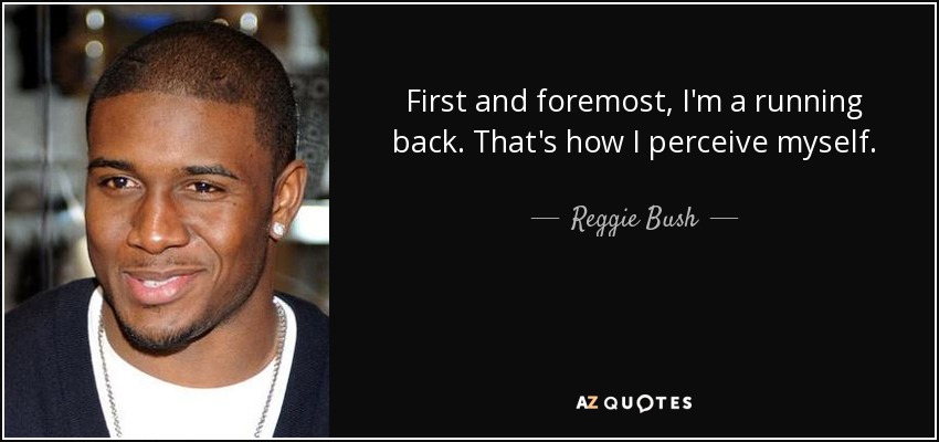First and foremost, I'm a running back. That's how I perceive myself. - Reggie Bush