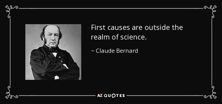 First causes are outside the realm of science. - Claude Bernard
