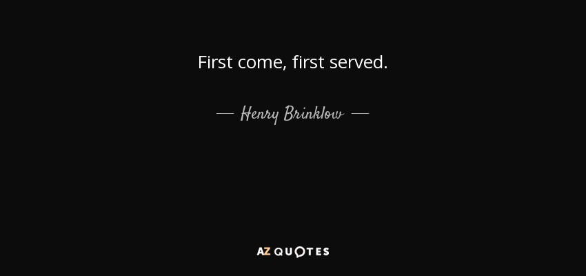 First come, first served. - Henry Brinklow