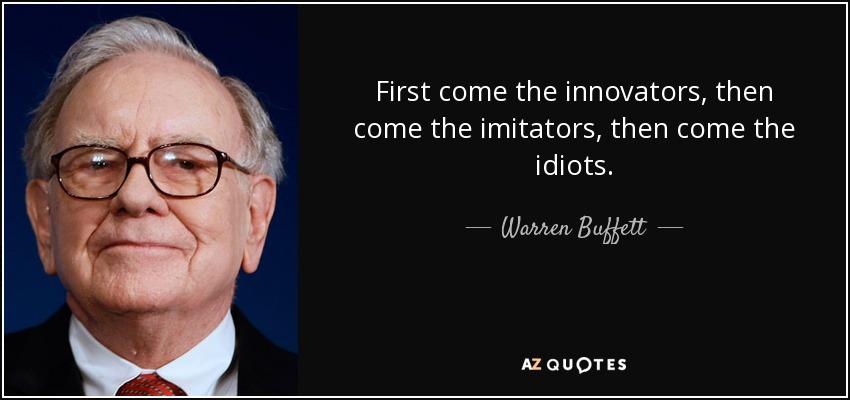 First come the innovators, then come the imitators, then come the idiots. - Warren Buffett