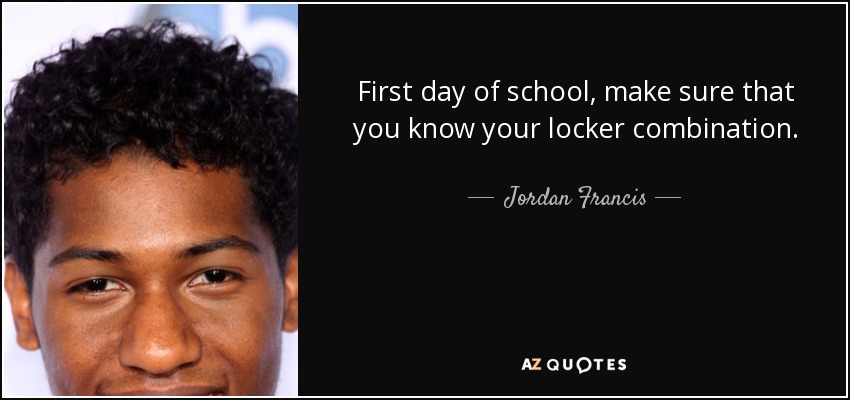First day of school, make sure that you know your locker combination. - Jordan Francis