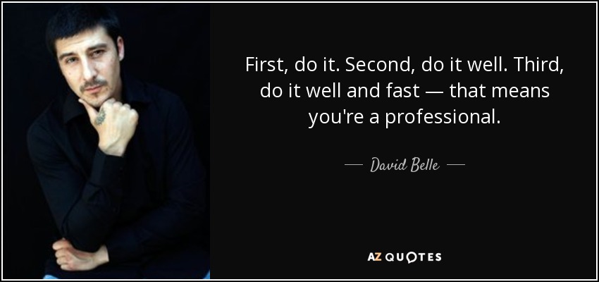 First, do it. Second, do it well. Third, do it well and fast — that means you're a professional. - David Belle
