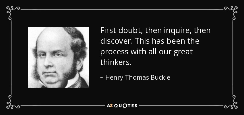 First doubt, then inquire, then discover. This has been the process with all our great thinkers. - Henry Thomas Buckle