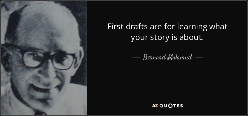 First drafts are for learning what your story is about. - Bernard Malamud