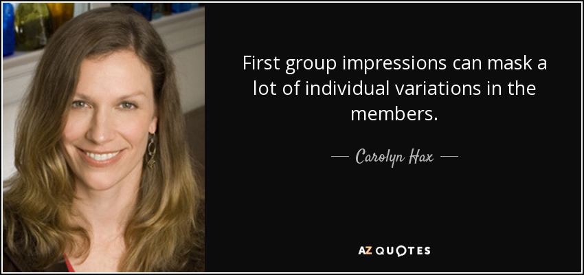 First group impressions can mask a lot of individual variations in the members. - Carolyn Hax