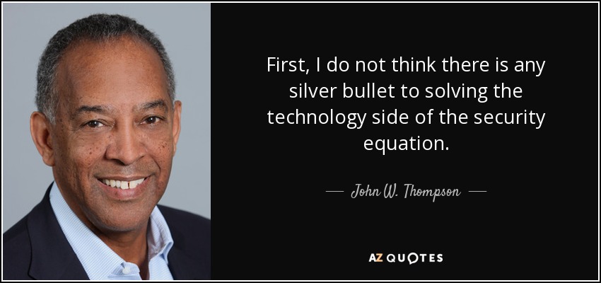 First, I do not think there is any silver bullet to solving the technology side of the security equation. - John W. Thompson