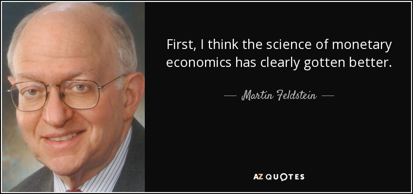 First, I think the science of monetary economics has clearly gotten better. - Martin Feldstein