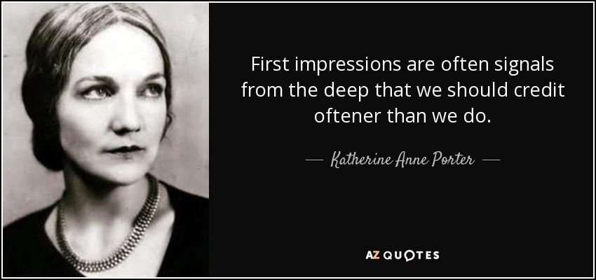 First impressions are often signals from the deep that we should credit oftener than we do. - Katherine Anne Porter