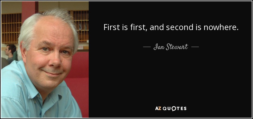 First is first, and second is nowhere. - Ian Stewart