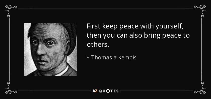 First keep peace with yourself, then you can also bring peace to others. - Thomas a Kempis