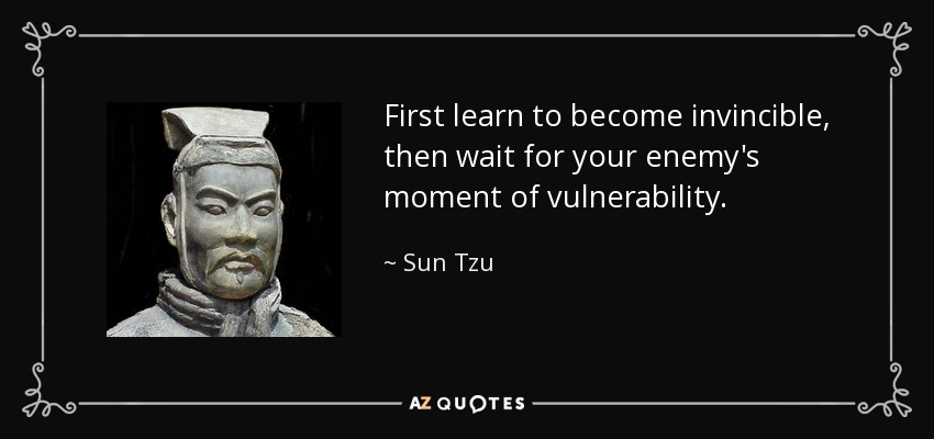 First learn to become invincible, then wait for your enemy's moment of vulnerability. - Sun Tzu