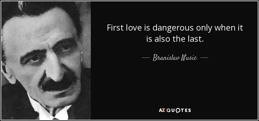 First love is dangerous only when it is also the last. - Branislav Nusic