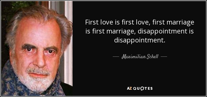 First love is first love, first marriage is first marriage, disappointment is disappointment. - Maximilian Schell