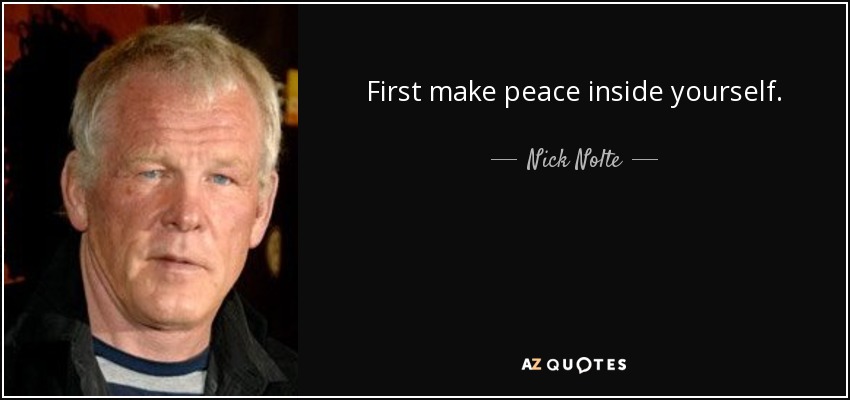 First make peace inside yourself. - Nick Nolte