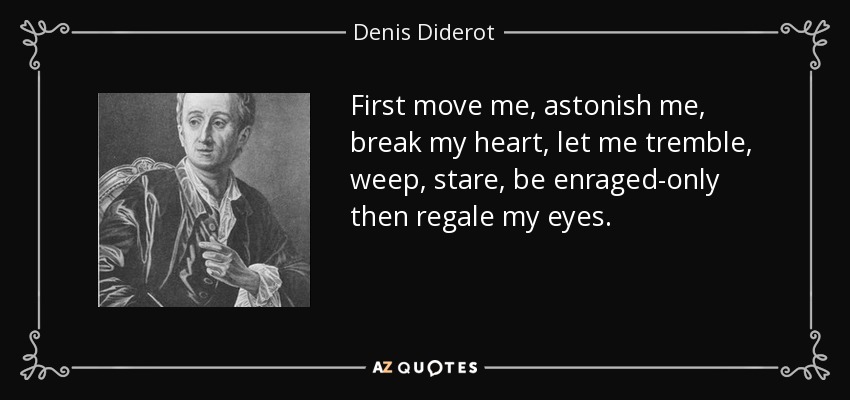 First move me, astonish me, break my heart, let me tremble, weep, stare, be enraged-only then regale my eyes. - Denis Diderot