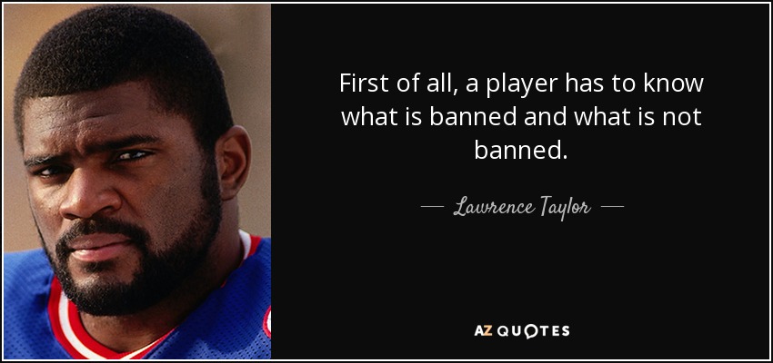 First of all, a player has to know what is banned and what is not banned. - Lawrence Taylor