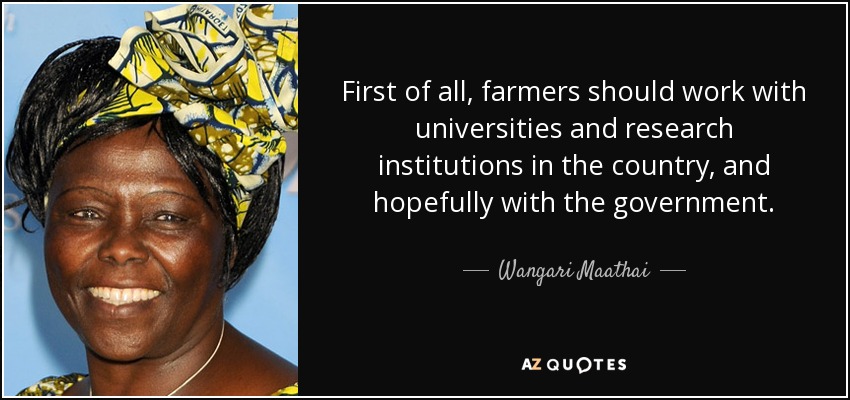 First of all, farmers should work with universities and research institutions in the country, and hopefully with the government. - Wangari Maathai