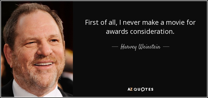 First of all, I never make a movie for awards consideration. - Harvey Weinstein