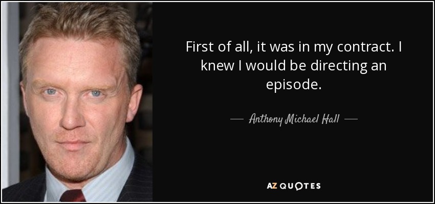 First of all, it was in my contract. I knew I would be directing an episode. - Anthony Michael Hall