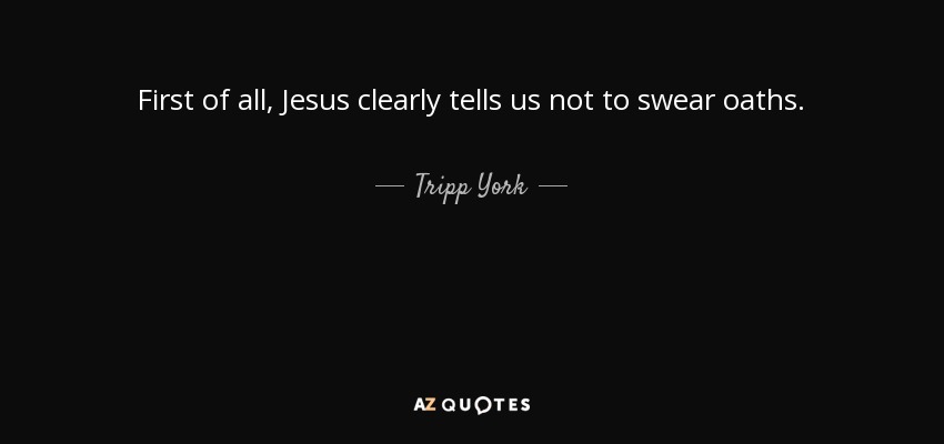 First of all, Jesus clearly tells us not to swear oaths. - Tripp York