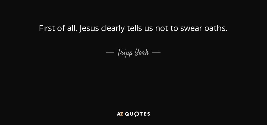 First of all, Jesus clearly tells us not to swear oaths. - Tripp York