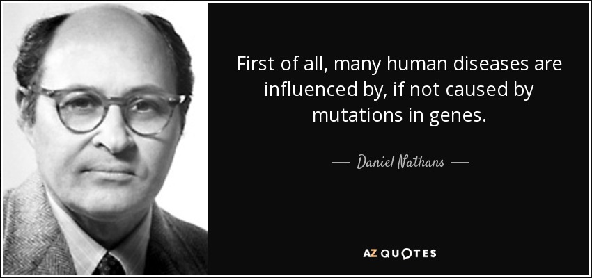 First of all, many human diseases are influenced by, if not caused by mutations in genes. - Daniel Nathans