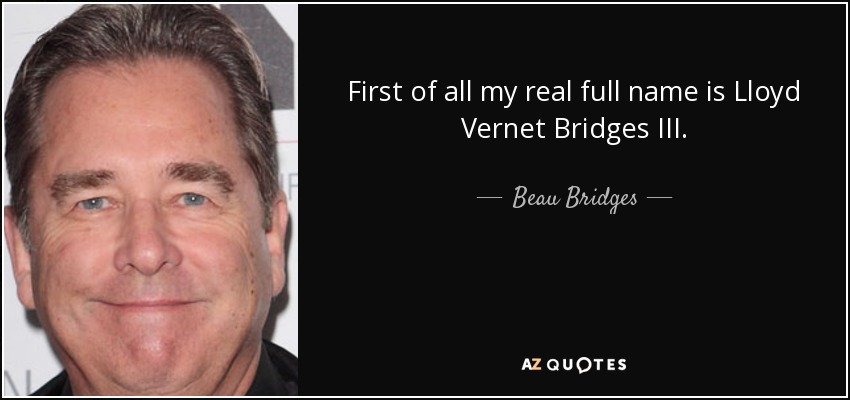 First of all my real full name is Lloyd Vernet Bridges III. - Beau Bridges