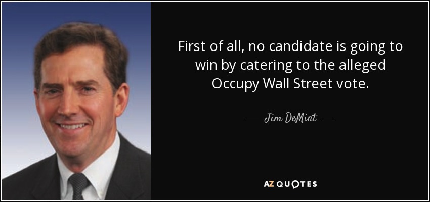 First of all, no candidate is going to win by catering to the alleged Occupy Wall Street vote. - Jim DeMint