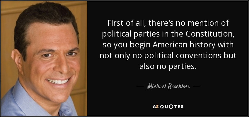 First of all, there's no mention of political parties in the Constitution, so you begin American history with not only no political conventions but also no parties. - Michael Beschloss
