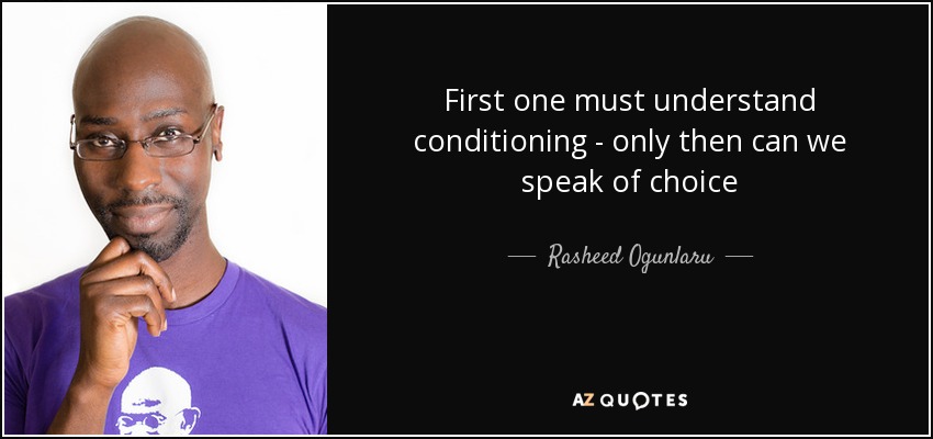 First one must understand conditioning - only then can we speak of choice - Rasheed Ogunlaru