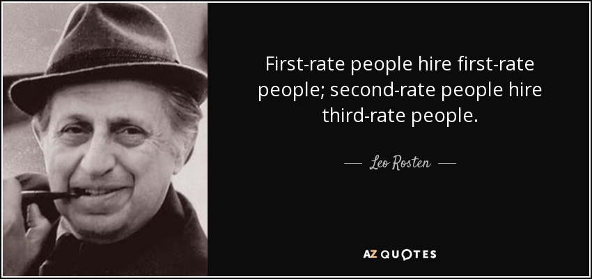 First-rate people hire first-rate people; second-rate people hire third-rate people. - Leo Rosten