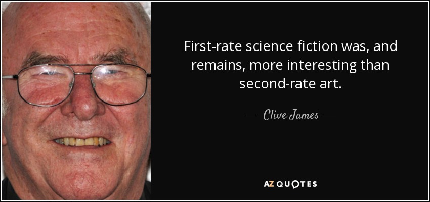 First-rate science fiction was, and remains, more interesting than second-rate art. - Clive James