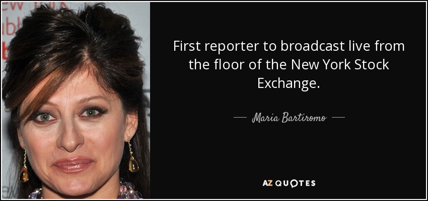 First reporter to broadcast live from the floor of the New York Stock Exchange. - Maria Bartiromo